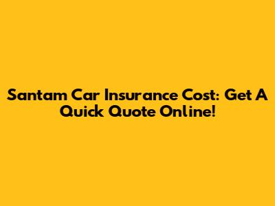 Santam Car Insurance Cost: Get A Quick Quote Online!