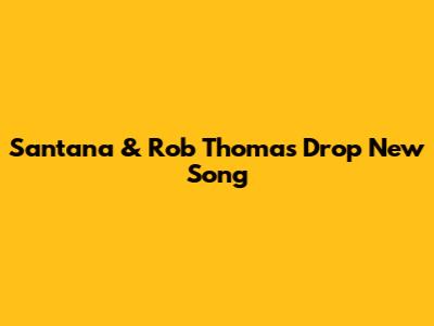 Santana & Rob Thomas Drop New Song