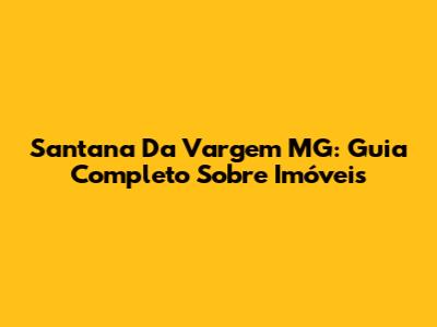 Santana Da Vargem MG: Guia Completo Sobre Imóveis