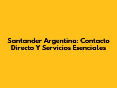 Santander Argentina: Contacto Directo Y Servicios Esenciales