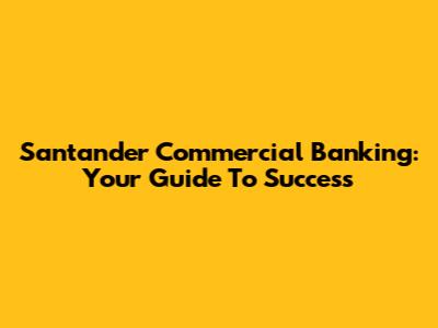 Santander Commercial Banking: Your Guide To Success