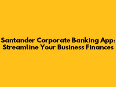 Santander Corporate Banking App: Streamline Your Business Finances