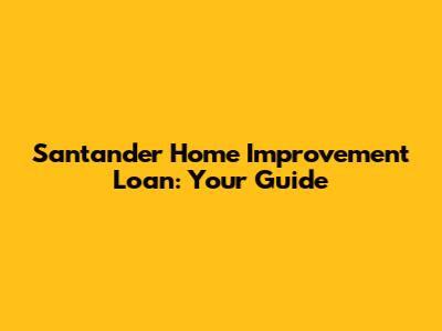 Santander Home Improvement Loan: Your Guide