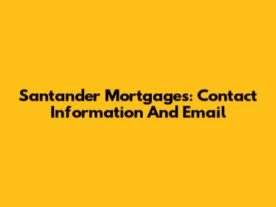 Santander Mortgages: Contact Information And Email