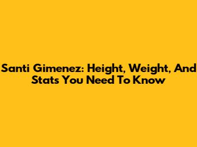 Santi Gimenez: Height, Weight, And Stats You Need To Know