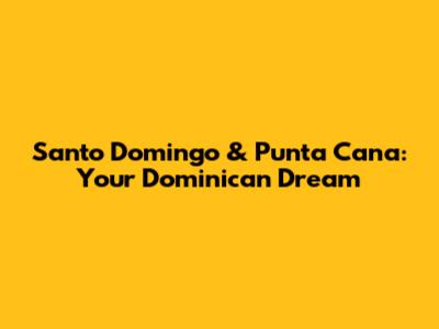 Santo Domingo & Punta Cana: Your Dominican Dream