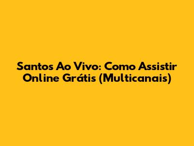 Santos Ao Vivo: Como Assistir Online Grátis (Multicanais)