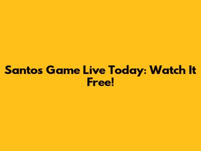 Santos Game Live Today: Watch It Free!