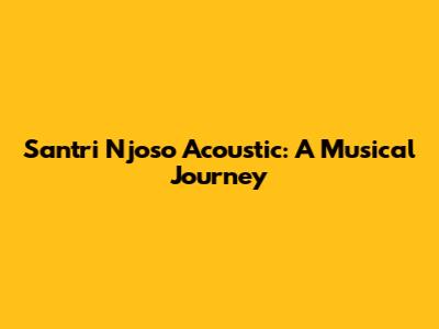 Santri Njoso Acoustic: A Musical Journey