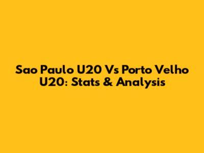 Sao Paulo U20 Vs Porto Velho U20: Stats & Analysis