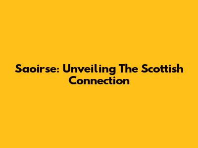Saoirse: Unveiling The Scottish Connection