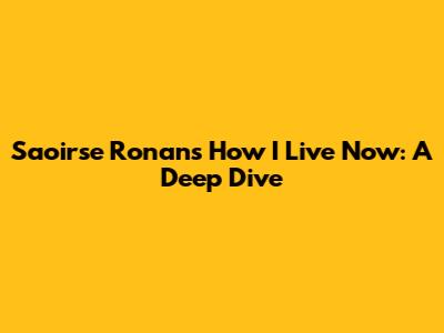 Saoirse Ronan's "How I Live Now": A Deep Dive
