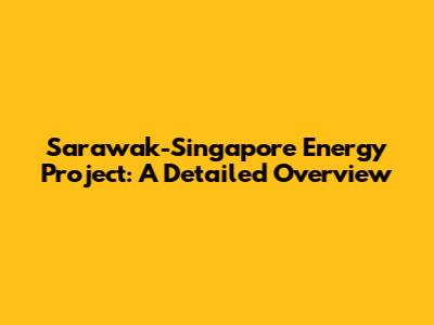 Sarawak-Singapore Energy Project: A Detailed Overview
