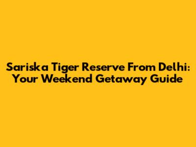 Sariska Tiger Reserve From Delhi: Your Weekend Getaway Guide