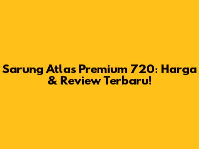 Sarung Atlas Premium 720: Harga & Review Terbaru!