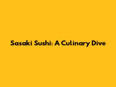 Sasaki Sushi: A Culinary Dive