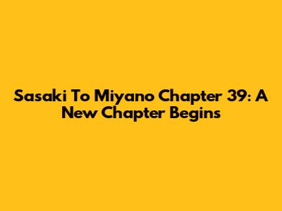 Sasaki To Miyano Chapter 39: A New Chapter Begins