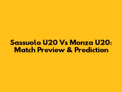 Sassuolo U20 Vs Monza U20: Match Preview & Prediction