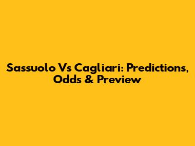 Sassuolo Vs Cagliari: Predictions, Odds & Preview