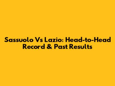 Sassuolo Vs Lazio: Head-to-Head Record & Past Results