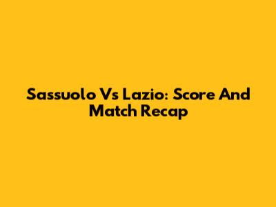 Sassuolo Vs Lazio: Score And Match Recap