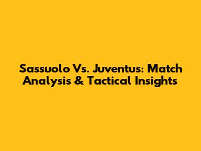 Sassuolo Vs. Juventus: Match Analysis & Tactical Insights