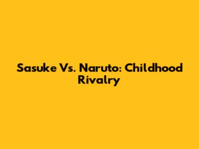 Sasuke Vs. Naruto: Childhood Rivalry