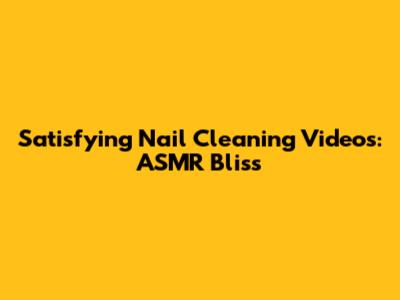 Satisfying Nail Cleaning Videos: ASMR Bliss