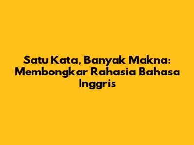 Satu Kata, Banyak Makna: Membongkar Rahasia Bahasa Inggris