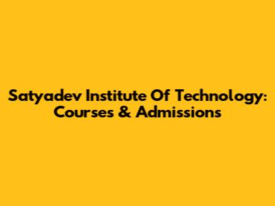 Satyadev Institute Of Technology: Courses & Admissions