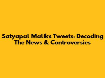 Satyapal Malik's Tweets: Decoding The News & Controversies