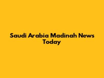 Saudi Arabia Madinah News Today