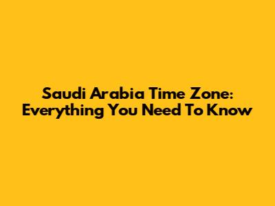 Saudi Arabia Time Zone: Everything You Need To Know