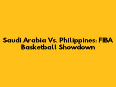 Saudi Arabia Vs. Philippines: FIBA Basketball Showdown