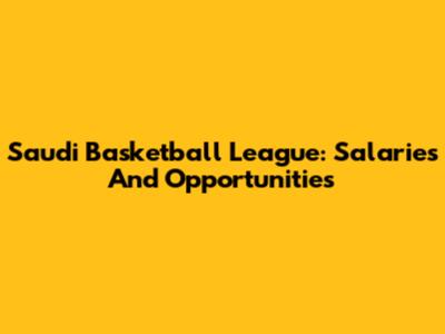 Saudi Basketball League: Salaries And Opportunities