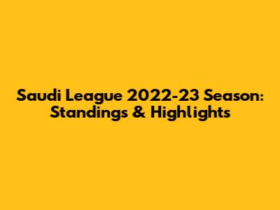 Saudi League 2022-23 Season: Standings & Highlights