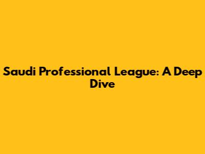 Saudi Professional League: A Deep Dive