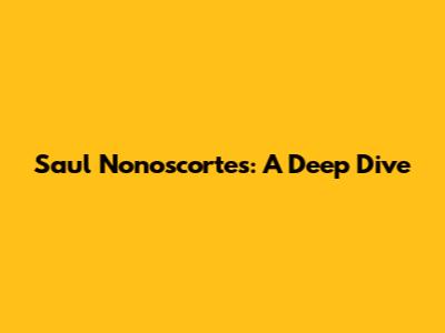 Saul Nonoscortes: A Deep Dive
