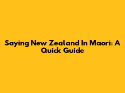 Saying "New Zealand" In Maori: A Quick Guide