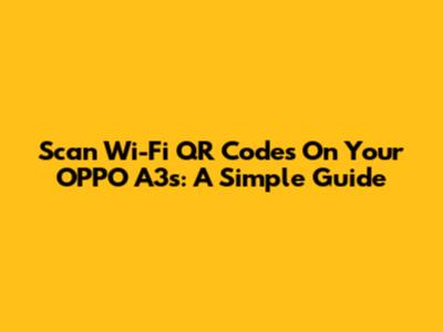 Scan Wi-Fi QR Codes On Your OPPO A3s: A Simple Guide