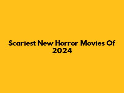 Scariest New Horror Movies Of 2024
