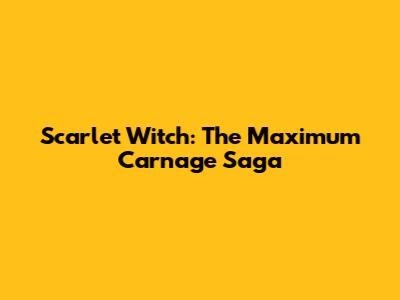 Scarlet Witch: The Maximum Carnage Saga