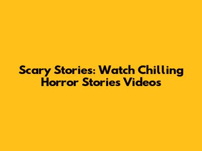 Scary Stories: Watch Chilling Horror Stories Videos