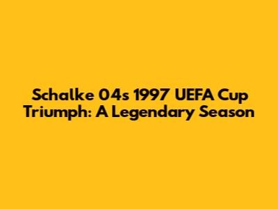 Schalke 04's 1997 UEFA Cup Triumph: A Legendary Season