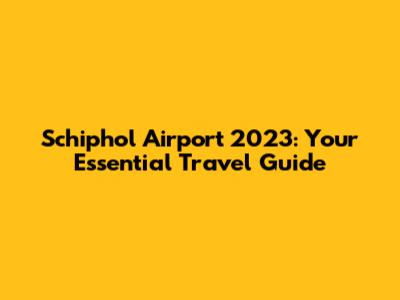 Schiphol Airport 2023: Your Essential Travel Guide