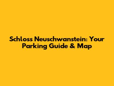 Schloss Neuschwanstein: Your Parking Guide & Map