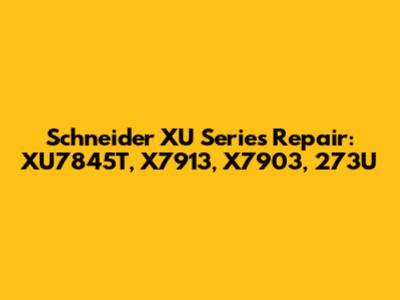 Schneider XU Series Repair: XU7845T, X7913, X7903, 273U