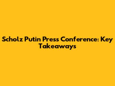 Scholz Putin Press Conference: Key Takeaways