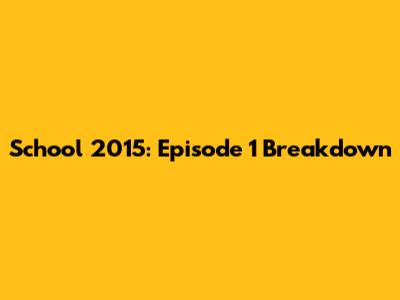 School 2015: Episode 1 Breakdown
