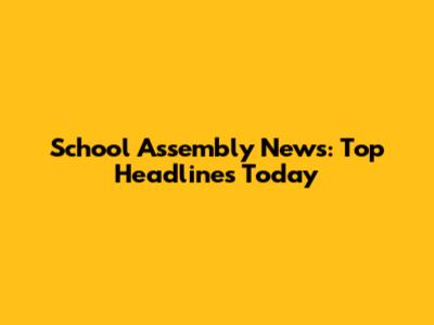 School Assembly News: Top Headlines Today